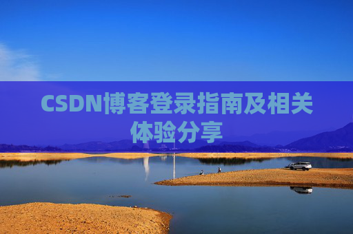 CSDN博客登录指南及相关体验分享